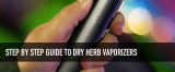 Step-by-step Guide to Dry Herb Vaporizers