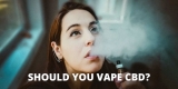 Should You Vape CBD? Benefits & Risks